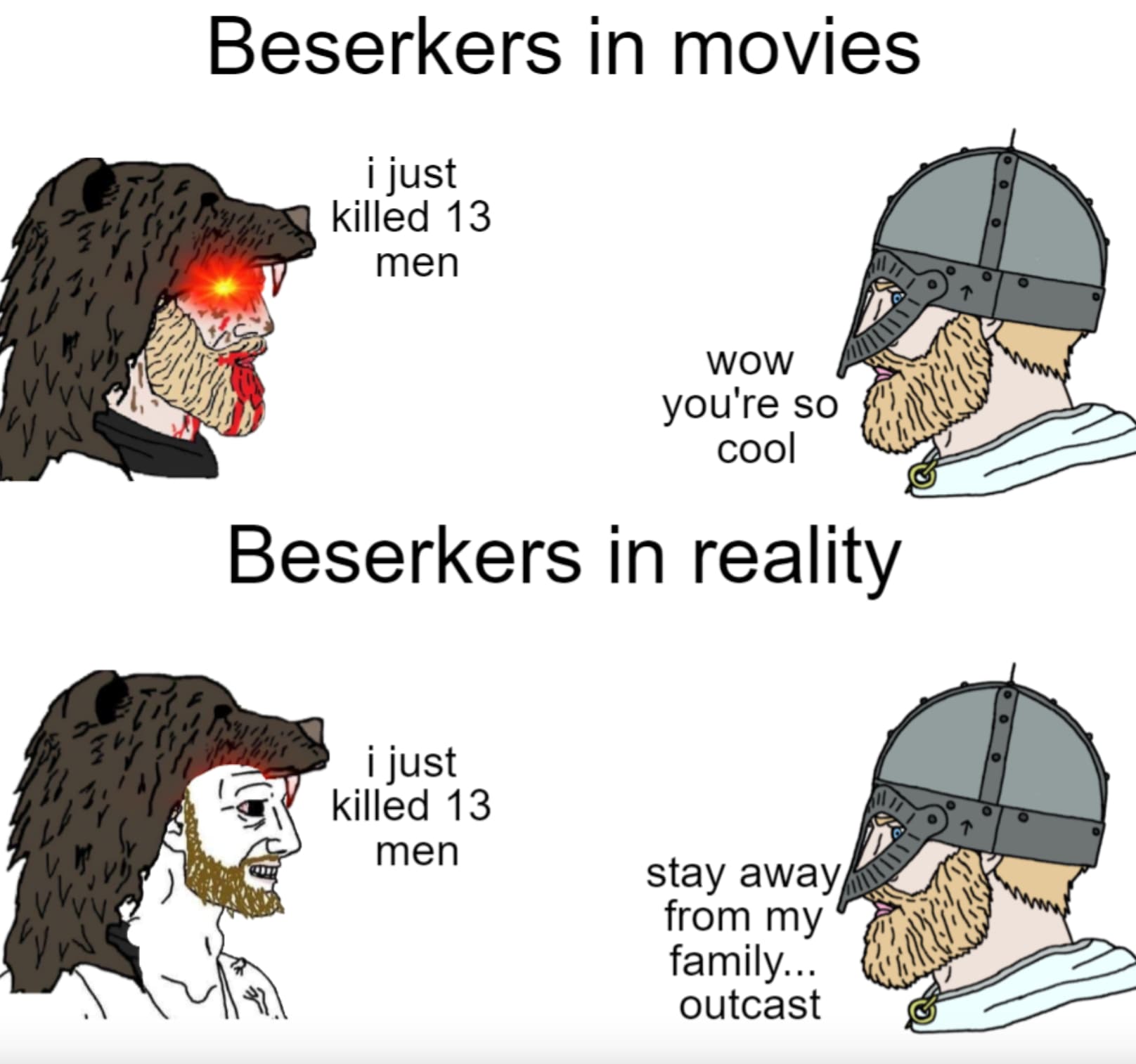 Internet meme - Beserkers in movies i just killed 13 men Wow you're so cool Beserkers in reality i just killed 13 men stay away from my family... outcast